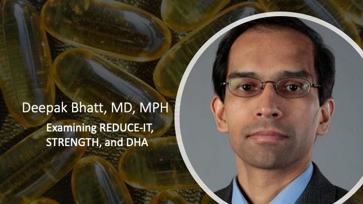 Deepak Bhatt, MD: STRENGTH, REDUCE-IT, and DHA