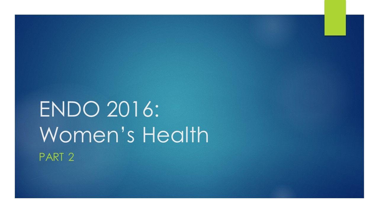 ENDO 2016: Women’s Health – Part 2