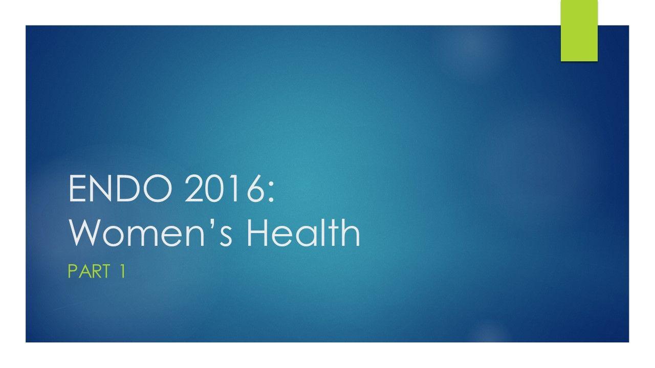 ENDO 2016: Women’s Health – Part 1