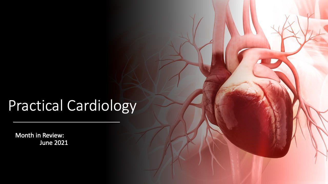 Practical Cardiology Month in Review: June 2021